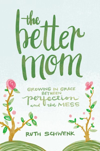 The Better Mom: Growing in Grace between Perfection and the Mess cover
