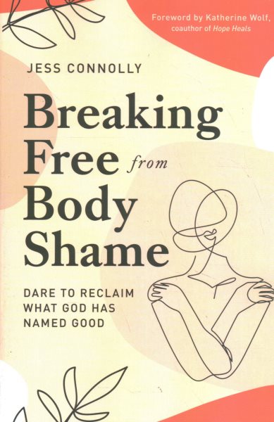 Breaking Free from Body Shame: Dare to Reclaim What God Has Named Good cover