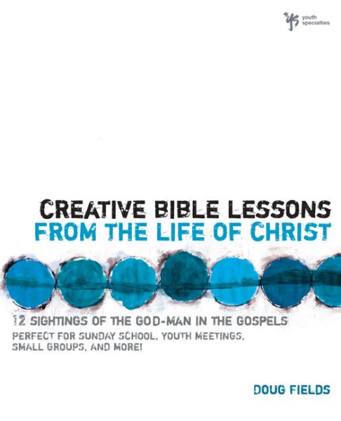 Creative Bible Lessons from the Life of Christ: 12 Ready-to-Use Bible Lessons  for Your Youth Group cover