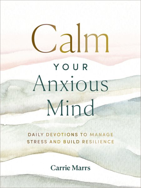 Calm Your Anxious Mind: Daily Devotions to Manage Stress and Build Resilience cover