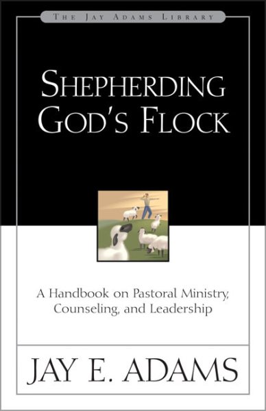 Shepherding God's Flock: A Handbook on Pastoral Ministry, Counseling and Leadership
