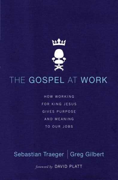 The Gospel at Work: How Working for King Jesus Gives Purpose and Meaning to Our Jobs cover