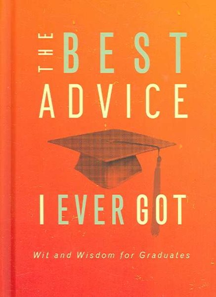 The Best Advice I Ever Got: Wit and Wisdom for Graduates cover