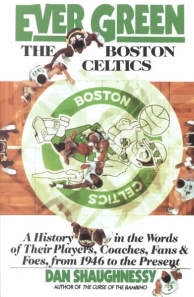 Ever Green The Boston Celtics: A History in the Words of Their Players, Coaches, Fans and Foes, from 1946 to the Present