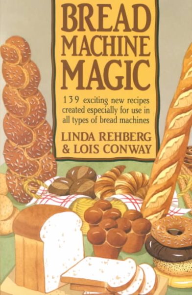 Bread Machine Magic: 139 Exciting New Recipes Created Especially for Use in All Types of Bread Machines