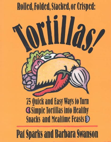 Tortillas!: 75 Quick and Easy Ways to Turn Simple Tortillas into Healthy Snacks and Mealtime Feasts cover