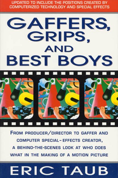 Gaffers, Grips and Best Boys: From Producer-Director to Gaffer and Computer Special Effects Creator, a Behind-the-Scenes Look at Who Does What in the Making of a Motion Picture
