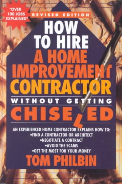 How To Hire A Home Improvement Contractor Without Getting Chiseled: An experienced home contractor explains how to: find a contractor or architect, ... avoid the scams, get the most for your money cover