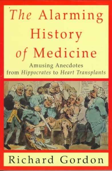 The Alarming History of Medicine: Amusing Anecdotes from Hippocrates to Heart Transplants cover