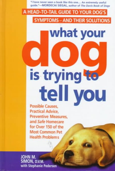 What Your Dog Is Trying to Tell You: A Head-To-Tail Guide Dog's Symptoms-And Their Solutions cover
