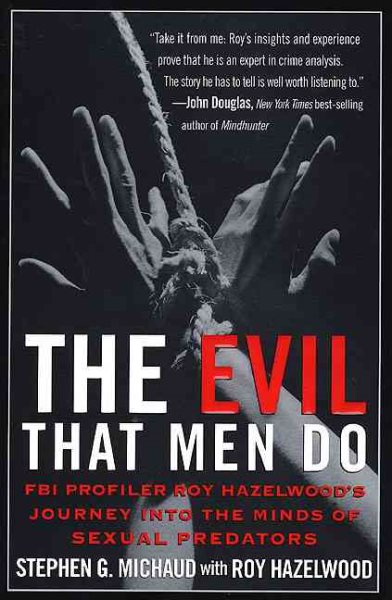 The Evil That Men Do: FBI Profiler Roy Hazelwood's Journey into the Minds of Sexual Predators cover