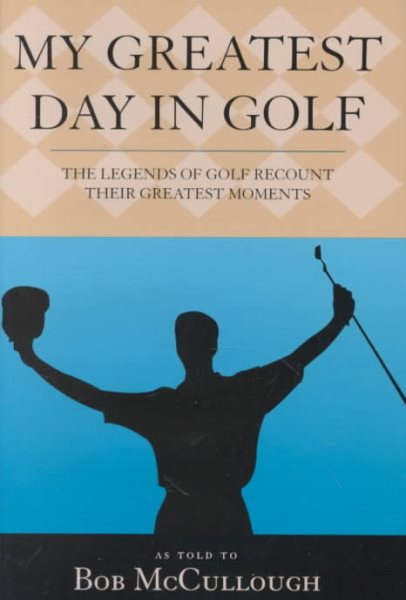 My Greatest Day in Golf: The Legends of Golf Recount Their Greatest Moments cover