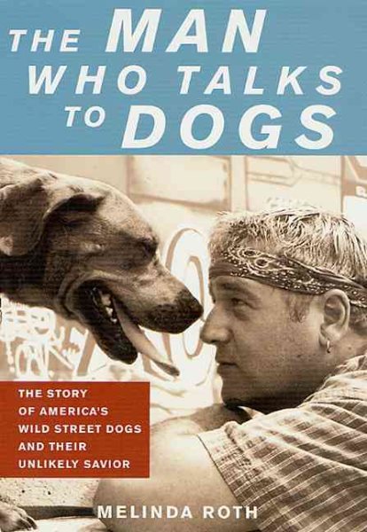 The Man Who Talks to Dogs: The Story of America's Wild Street Dogs and Their Unlikely Savior cover