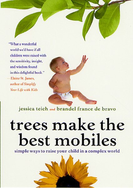 Trees Make the Best Mobiles: Simple Ways to Raise Your Child in a Complex World cover