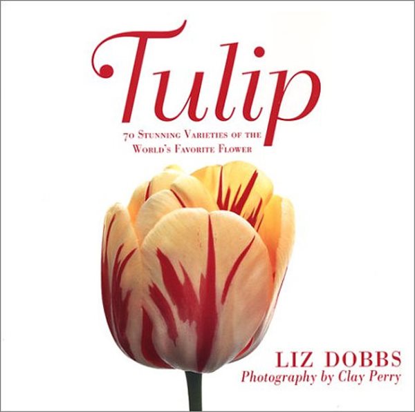 Tulip: 70 Stunning Varieties of the World's Favorite Flower