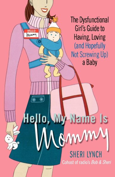 Hello, My Name Is Mommy: The Dysfunctional Girl's Guide to Having, Loving (and Hopefully Not Screwing Up) a Baby cover