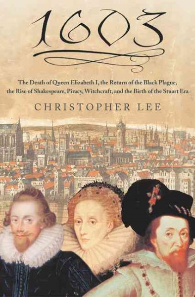 1603: The Death of Queen Elizabeth I, the Return of the Black Plague, the Rise of Shakespeare, Piracy, Witchcraft, and the Birth of the Stuart Era cover