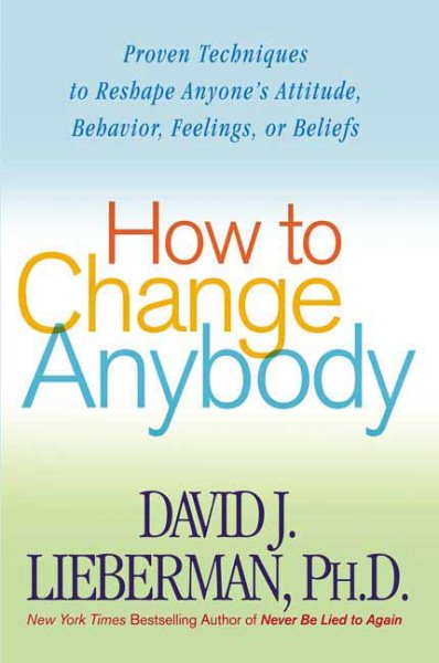 How to Change Anybody: Proven Techniques to Reshape Anyone's Attitude, Behavior, Feelings, or Beliefs cover