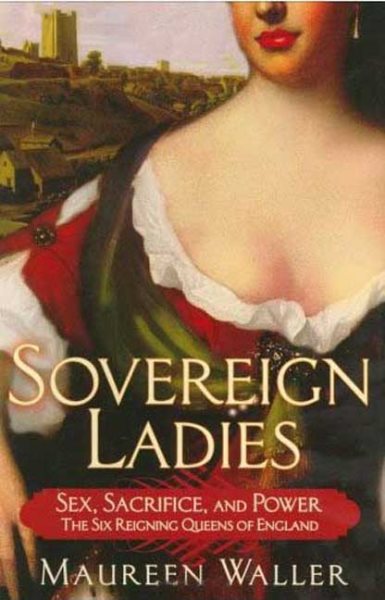 Sovereign Ladies: Sex, Sacrifice, and Power--The Six Reigning Queens of England cover