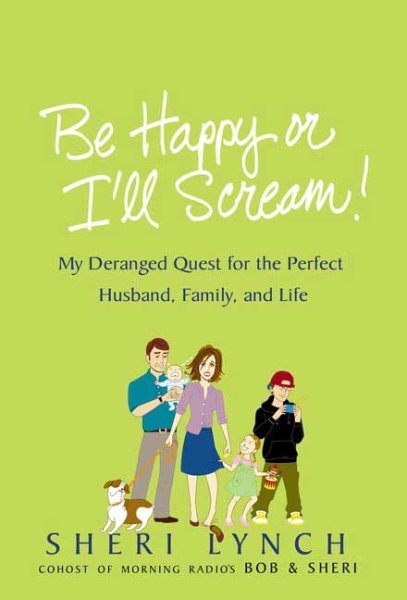 Be Happy or I'll Scream!: My Deranged Quest for the Perfect Husband, Family, and Life cover