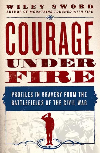Courage Under Fire: Profiles in Bravery from the Battlefields of the Civil War cover