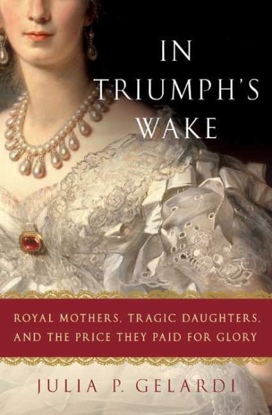 In Triumph's Wake: Royal Mothers, Tragic Daughters, and the Price They Paid for Glory cover
