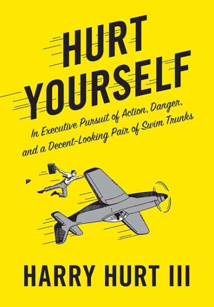 Hurt Yourself: In Executive Pursuit of Action, Danger, and a Decent-Looking Pair of Swim Trunks cover
