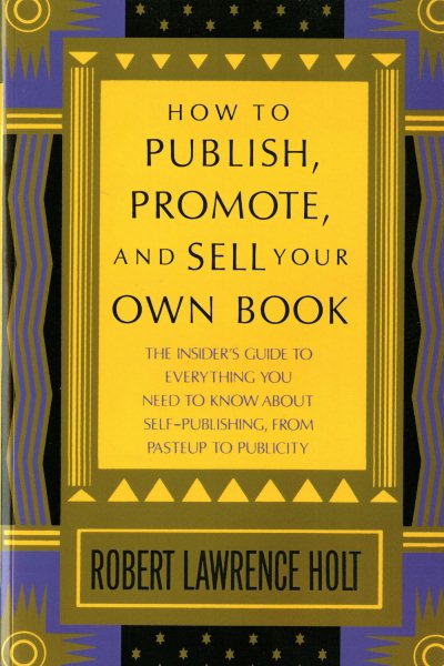 How to Publish, Promote, and Sell Your Own Book: The insider's guide to everything you need to know about self-publishing from pasteup to publicity cover