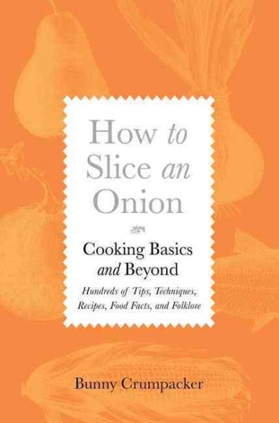 How to Slice an Onion: Cooking Basics and Beyond--Hundreds of Tips, Techniques, Recipes, Food Facts, and Folklore