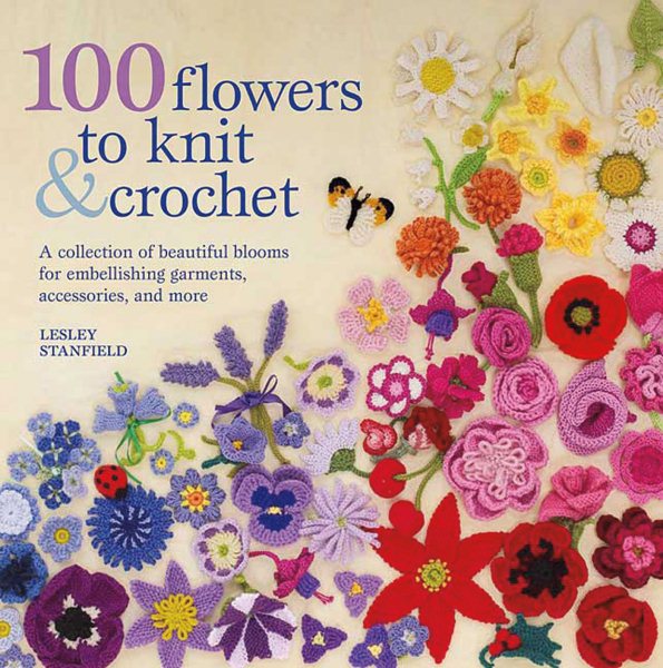100 Flowers to Knit & Crochet: A Collection of Beautiful Blooms for Embellishing Garments, Accessories, and More cover