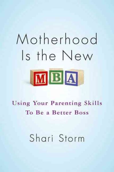 Motherhood Is the New MBA: Using Your Parenting Skills to Be a Better Boss cover