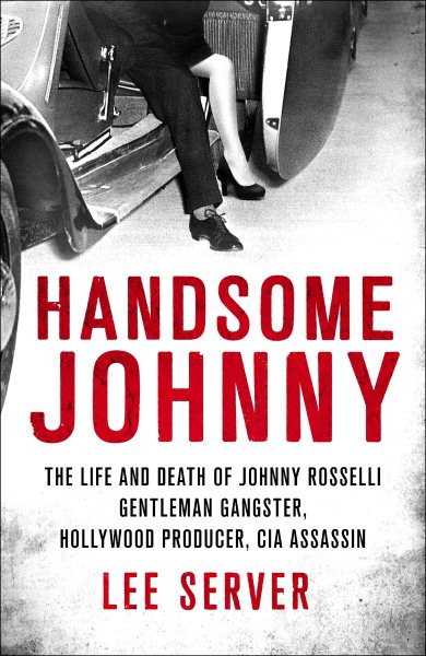 Handsome Johnny: The Life and Death of Johnny Rosselli: Gentleman Gangster, Hollywood Producer, CIA Assassin cover