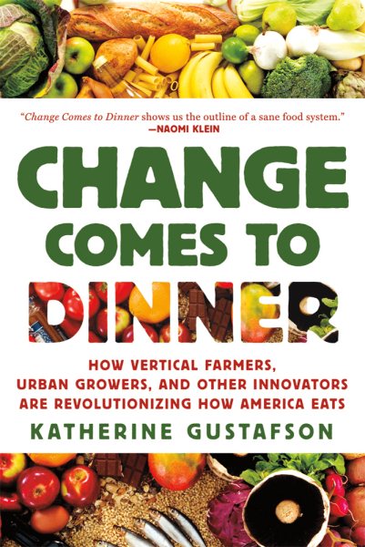 Change Comes to Dinner: How Vertical Farmers, Urban Growers, and Other Innovators Are Revolutionizing How America Eats