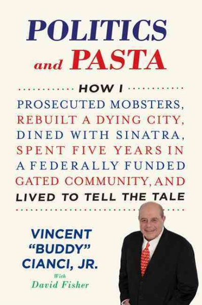 Politics and Pasta: How I Prosecuted Mobsters, Rebuilt a Dying City, Dined with Sinatra, Spent Five Years in a Federally Funded Gated Community, and Lived to Tell the Tale cover
