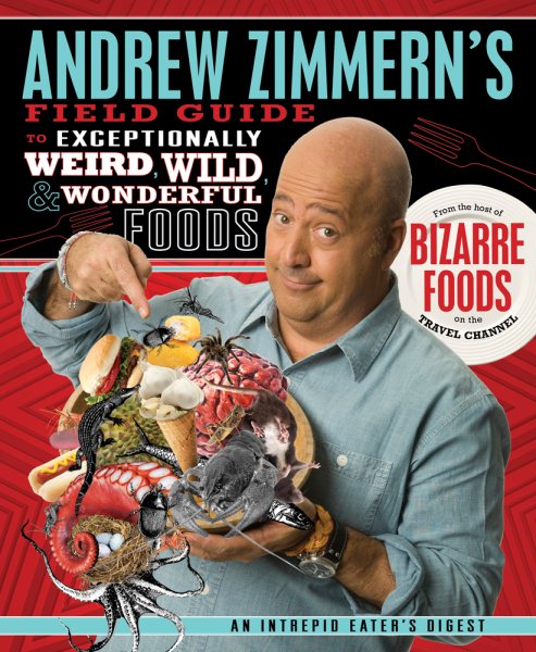 Andrew Zimmern's Field Guide to Exceptionally Weird, Wild, and Wonderful Foods: An Intrepid Eater's Digest cover