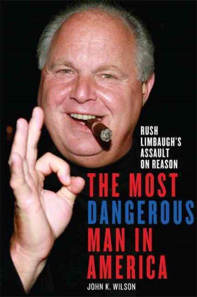 The Most Dangerous Man in America: Rush Limbaugh's Assault on Reason cover