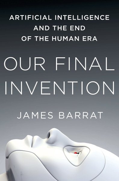 Our Final Invention: Artificial Intelligence and the End of the Human Era cover