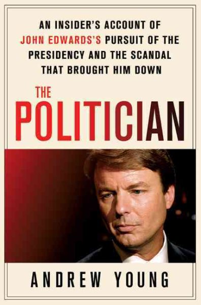The Politician: An Insider's Account of John Edwards's Pursuit of the Presidency and the Scandal That Brought Him Down cover