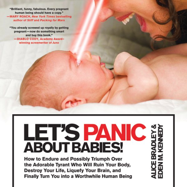 Let's Panic About Babies!: How to Endure and Possibly Triumph Over the Adorable Tyrant Who Will Ruin Your Body, Destroy Your Life, Liquefy Your Brain, ... Turn You into a Worthwhile Human Being cover