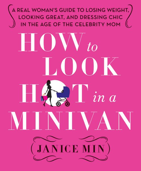 How to Look Hot in a Minivan: A Real Woman's Guide to Losing Weight, Looking Great, and Dressing Chic in the Age of the Celebrity Mom cover