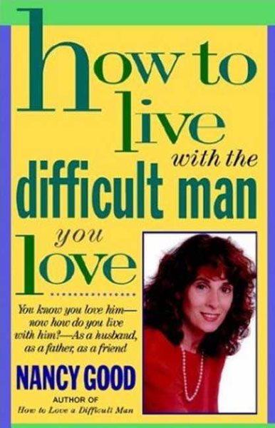 How To Live With The Difficult Man You Love: You Know You Love Him -- Now How Do You Live With Him? -- As a Husband, As a Father, As a Friend cover