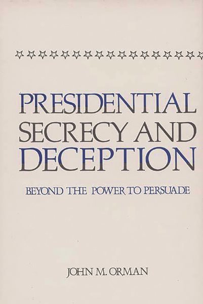 Presidential Secrecy and Deception: Beyond the Power To Persuade (Contributions in Political Science) cover