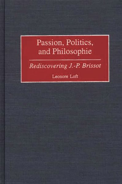 Passion, Politics, and Philosophie: Rediscovering J.-P. Brissot (Contributions to the Study of World History) cover