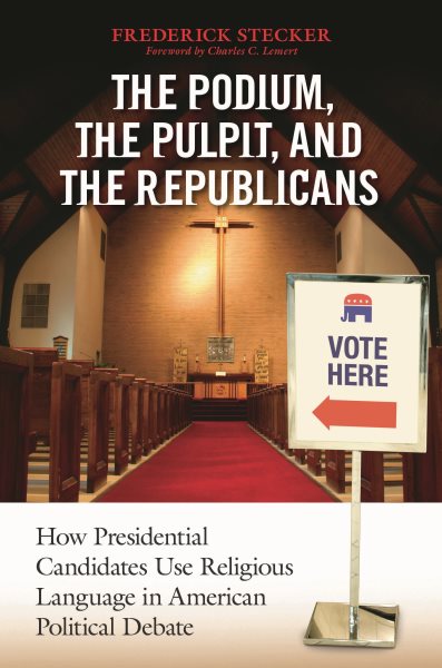 The Podium, the Pulpit, and the Republicans: How Presidential Candidates Use Religious Language in American Political Debate cover
