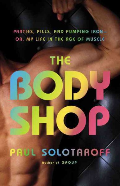 The Body Shop: Parties, Pills, and Pumping Iron -- Or, My Life in the Age of Muscle cover