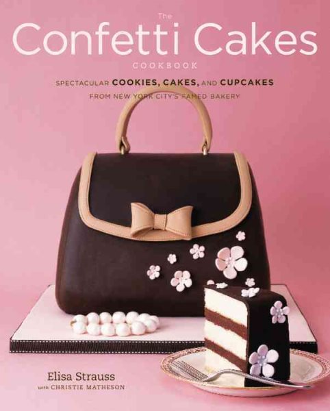 The Confetti Cakes Cookbook: Spectacular Cookies, Cakes, and Cupcakes from New York City's Famed Bakery cover