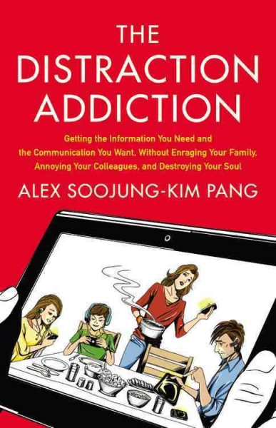 The Distraction Addiction: Getting the Information You Need and the Communication You Want, Without Enraging Your Family, Annoying Your Colleagues, and Destroying Your Soul cover