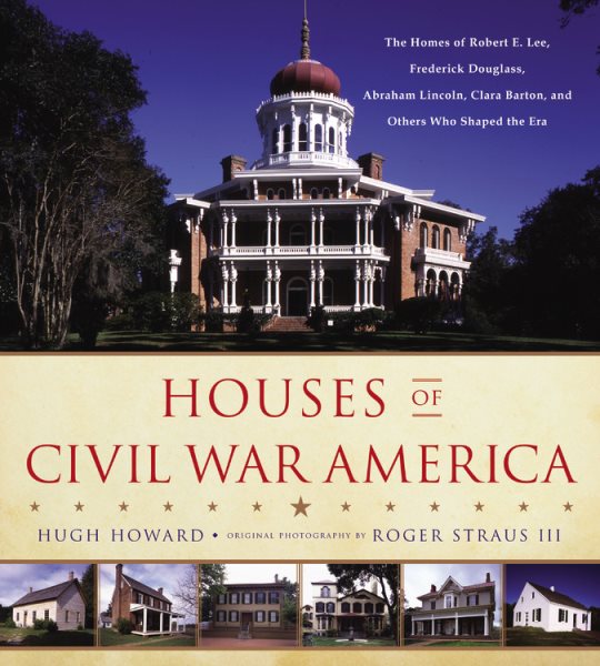 Houses of Civil War America: The Homes of Robert E. Lee, Frederick Douglass, Abraham Lincoln, Clara Barton, and Others Who Shaped the Era cover