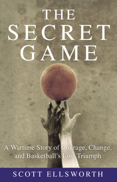The Secret Game: A Wartime Story of Courage, Change, and Basketball's Lost Triumph cover