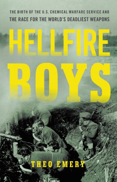 Hellfire Boys: The Birth of the U.S. Chemical Warfare Service and the Race for the Worlds Deadliest Weapons